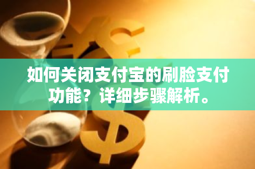 如何关闭支付宝的刷脸支付功能？详细步骤解析。