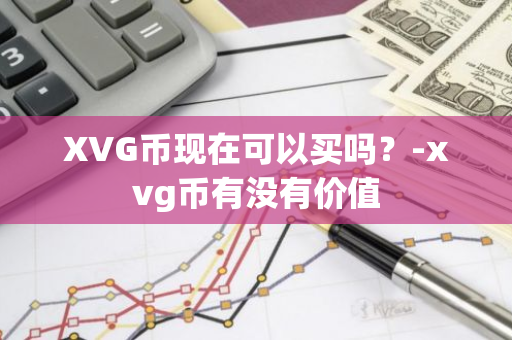 XVG币现在可以买吗？-xvg币有没有价值