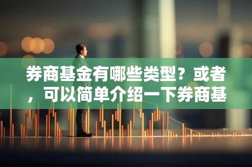 券商基金有哪些类型？或者，可以简单介绍一下券商基金吗？