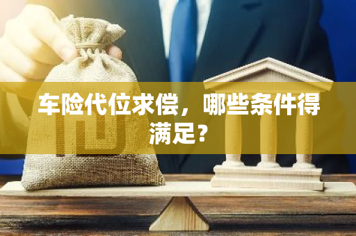 车险代位求偿，哪些条件得满足？