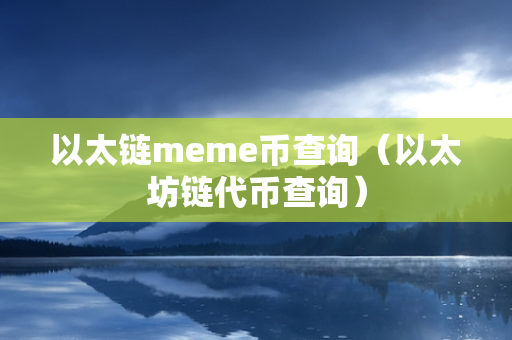 以太链meme币查询（以太坊链代币查询）