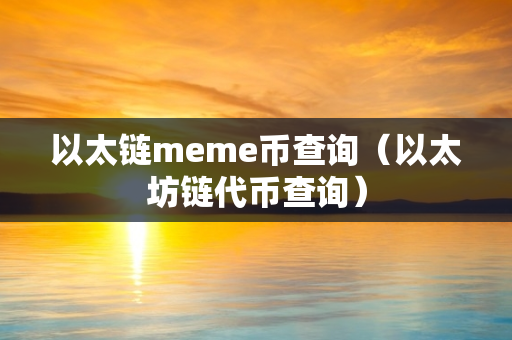 以太链meme币查询（以太坊链代币查询）