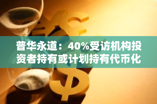 普华永道：40%受访机构投资者持有或计划持有代币化货币市场基金