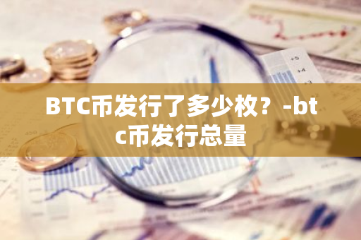 BTC币发行了多少枚？-btc币发行总量