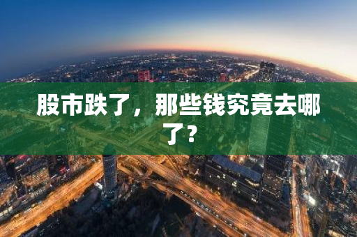 股市跌了，那些钱究竟去哪了？