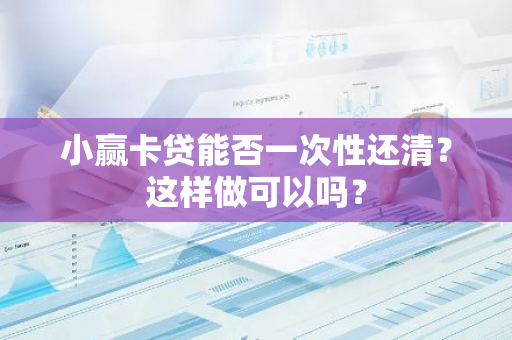 小赢卡贷能否一次性还清？这样做可以吗？