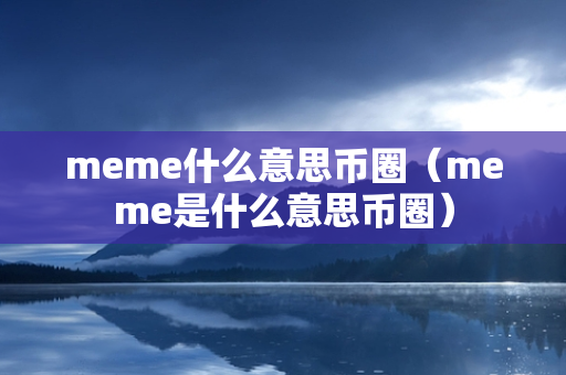 meme什么意思币圈（meme是什么意思币圈）