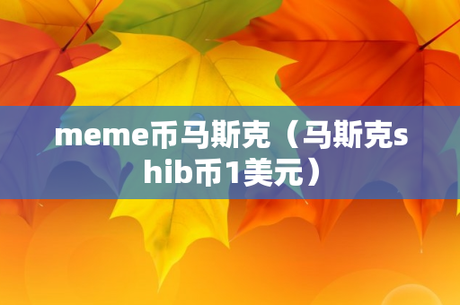 meme币马斯克（马斯克shib币1美元）