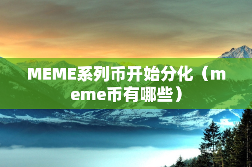 MEME系列币开始分化（meme币有哪些）