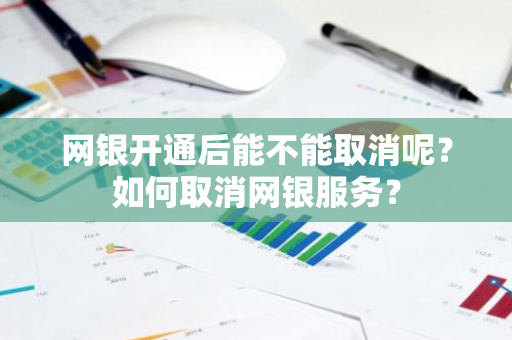 网银开通后能不能取消呢？如何取消网银服务？