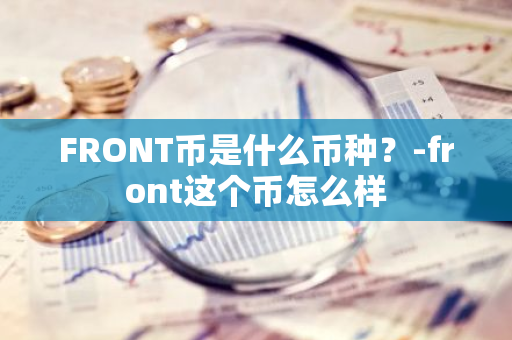 FRONT币是什么币种？-front这个币怎么样