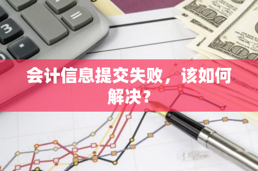 会计信息提交失败，该如何解决？