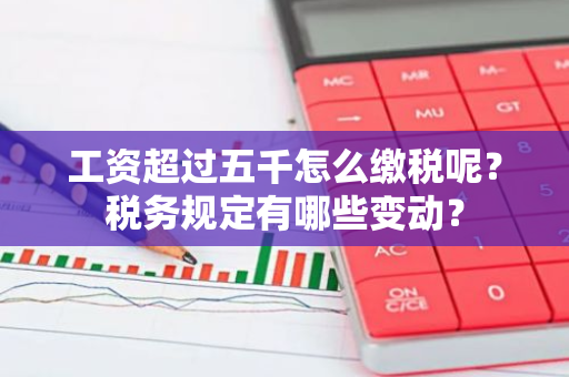 工资超过五千怎么缴税呢？税务规定有哪些变动？