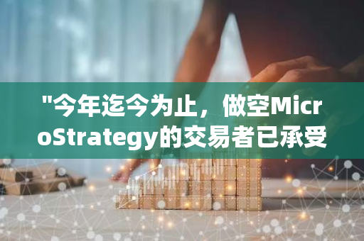 "今年迄今为止，做空MicroStrategy的交易者已承受超过60亿美元的巨额损失"