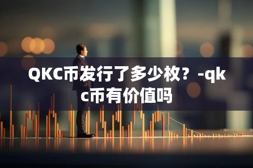 QKC币发行了多少枚？-qkc币有价值吗