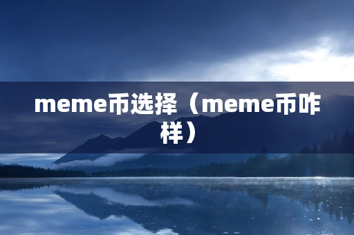 meme币选择（meme币咋样）