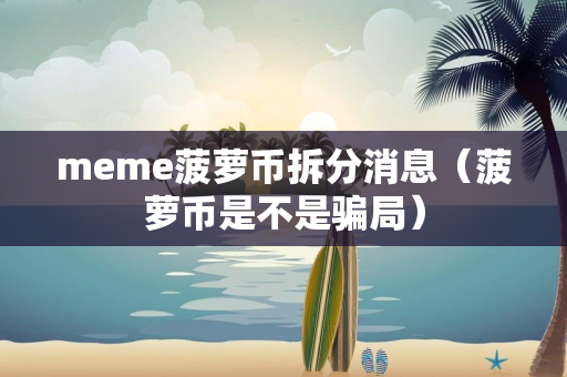 meme菠萝币拆分消息（菠萝币是不是骗局）