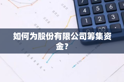 如何为股份有限公司筹集资金？