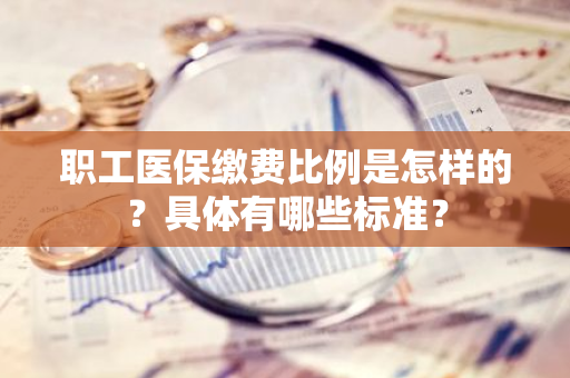 职工医保缴费比例是怎样的？具体有哪些标准？