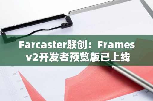 Farcaster联创：Frames v2开发者预览版已上线