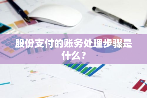 股份支付的账务处理步骤是什么？