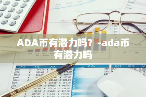 ADA币有潜力吗？-ada币有潜力吗