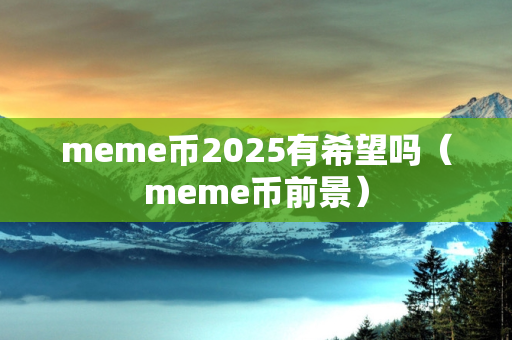 meme币2025有希望吗（meme币前景）