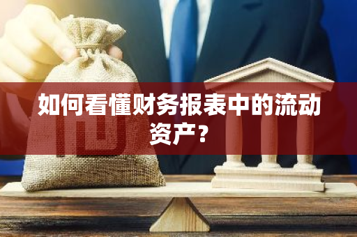 如何看懂财务报表中的流动资产？