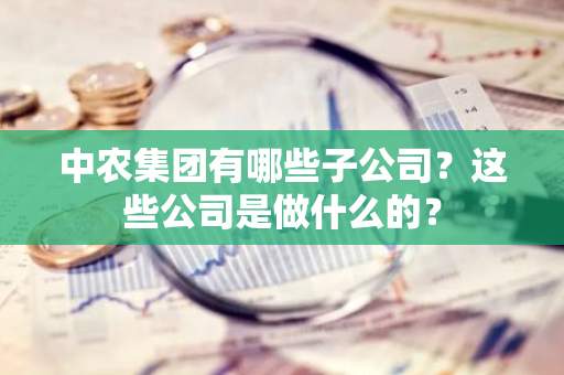 中农集团有哪些子公司？这些公司是做什么的？