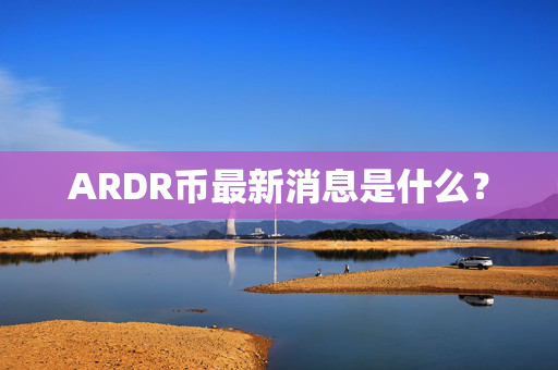 ARDR币最新消息是什么？