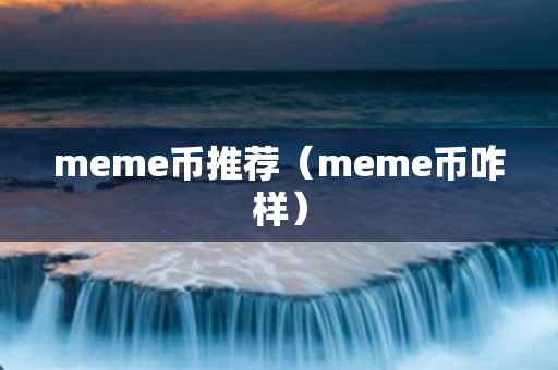 meme币推荐（meme币咋样）