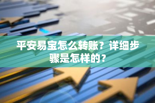 平安易宝怎么转账？详细步骤是怎样的？