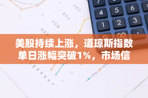 美股持续上涨，道琼斯指数单日涨幅突破1%，市场信心得到提振