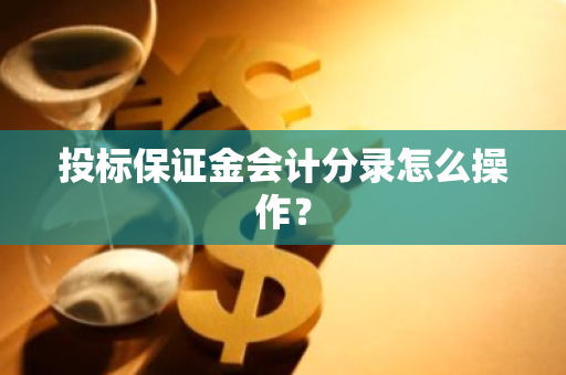 投标保证金会计分录怎么操作？