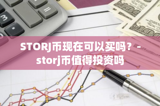 STORJ币现在可以买吗？-storj币值得投资吗