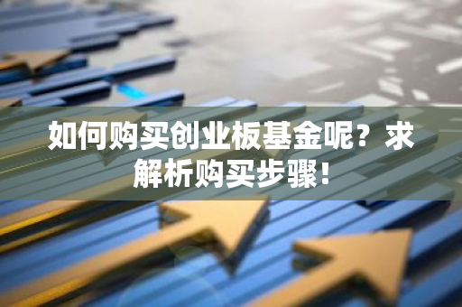 如何购买创业板基金呢？求解析购买步骤！