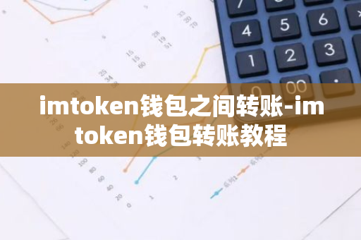 imtoken钱包之间转账-imtoken钱包转账教程