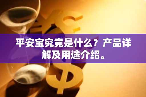 平安宝究竟是什么？产品详解及用途介绍。