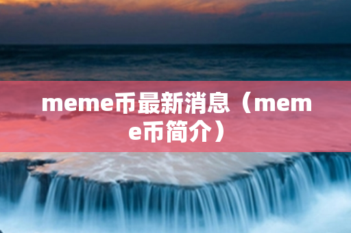 meme币最新消息（meme币简介）