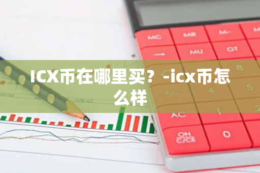 ICX币在哪里买？-icx币怎么样