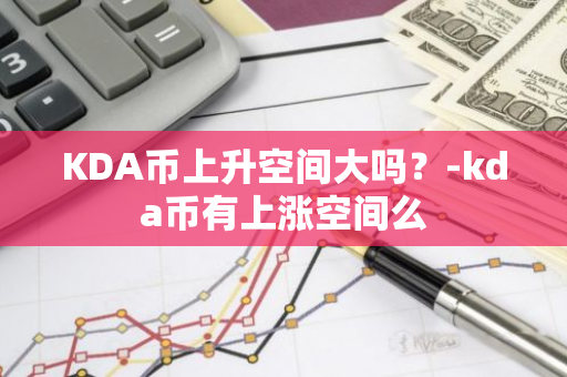 KDA币上升空间大吗？-kda币有上涨空间么