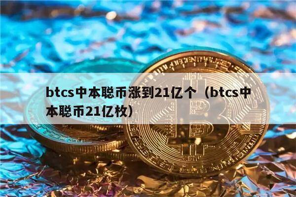 btcs中本聪币涨到21亿个（btcs中本聪币21亿枚）