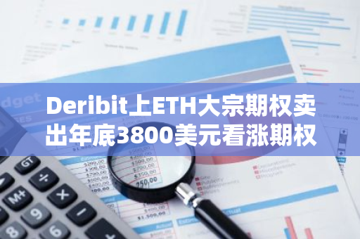 Deribit上ETH大宗期权卖出年底3800美元看涨期权，共计1万枚ETH