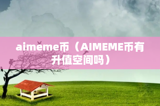 aimeme币（AIMEME币有升值空间吗）