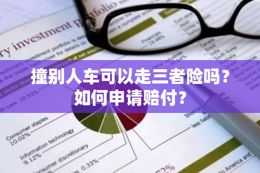 撞别人车可以走三者险吗？如何申请赔付？