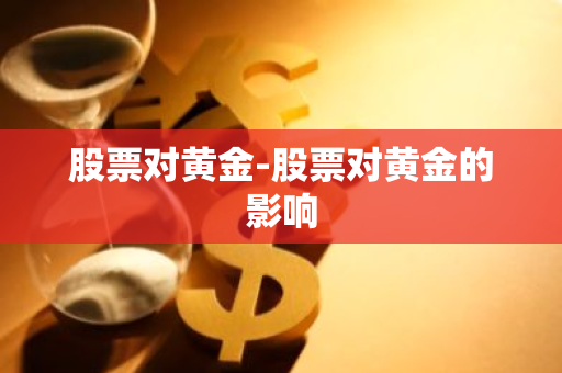 股票对黄金-股票对黄金的影响