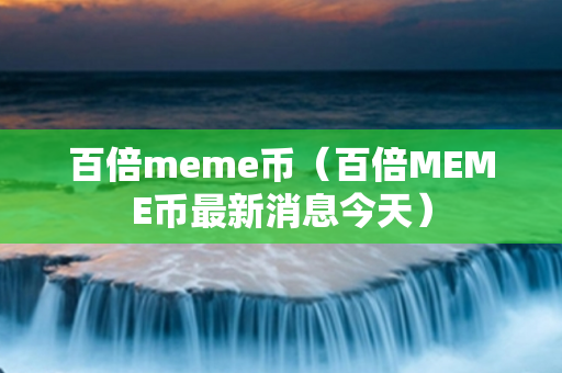 百倍meme币（百倍MEME币最新消息今天）