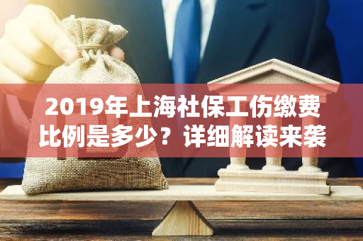 2019年上海社保工伤缴费比例是多少？详细解读来袭！