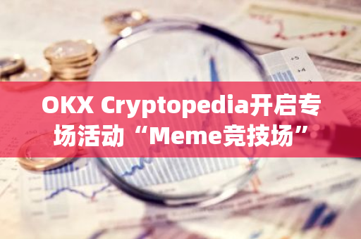 OKX Cryptopedia开启专场活动“Meme竞技场”