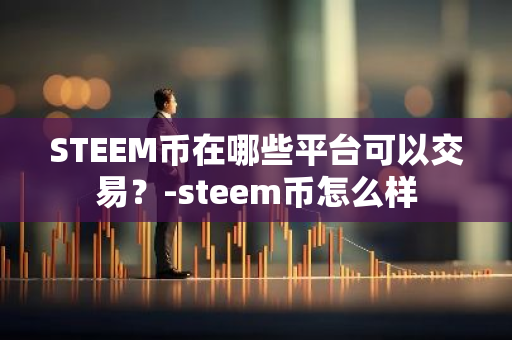 STEEM币在哪些平台可以交易？-steem币怎么样